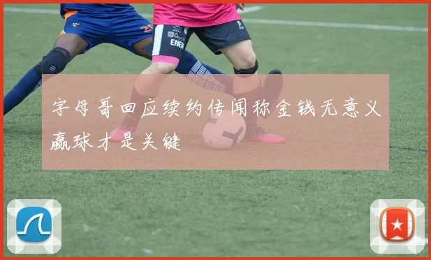 字母哥回应续约传闻称金钱无意义赢球才是关键