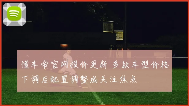 懂车帝官网报价更新 多款车型价格下调后配置调整成关注焦点