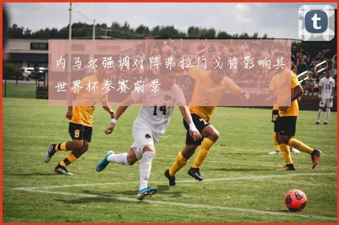 内马尔强调对阵弗拉门戈将影响其世界杯参赛前景