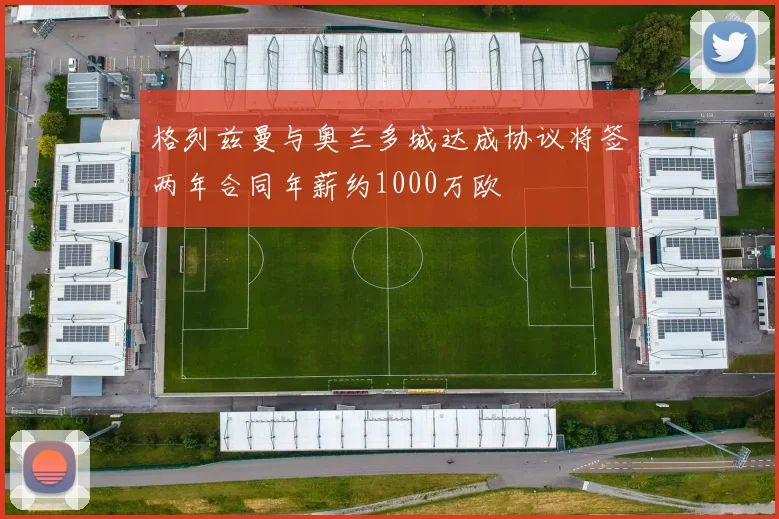 格列兹曼与奥兰多城达成协议将签两年合同年薪约1000万欧