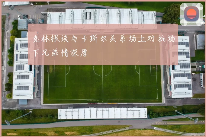 克林根谈与卡斯尔关系场上对抗场下兄弟情深厚