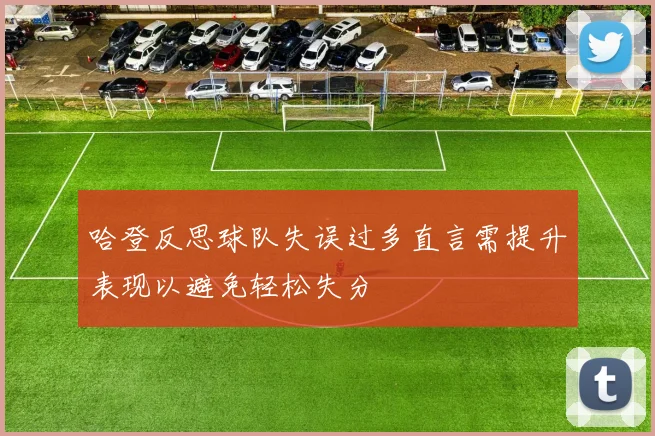 哈登反思球队失误过多直言需提升表现以避免轻松失分