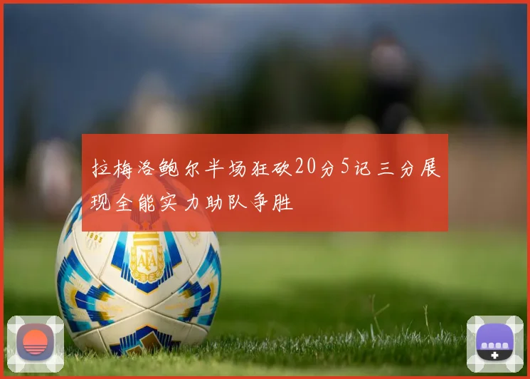 拉梅洛鲍尔半场狂砍20分5记三分展现全能实力助队争胜