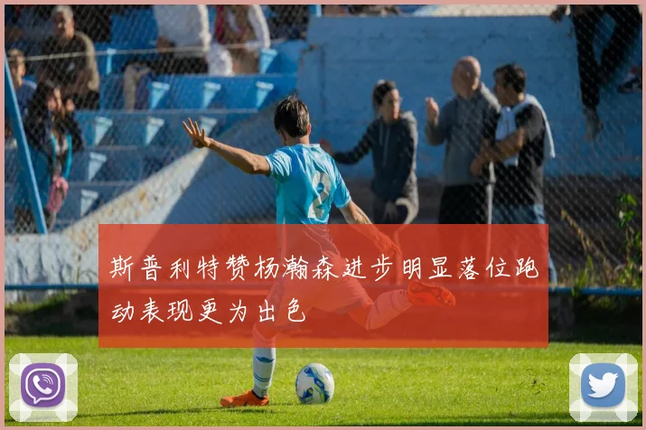 斯普利特赞杨瀚森进步明显落位跑动表现更为出色