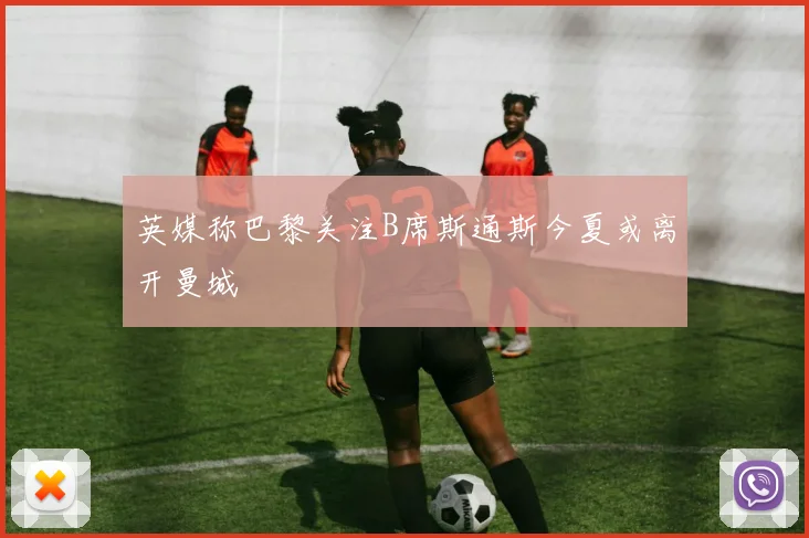 英媒称巴黎关注B席斯通斯今夏或离开曼城