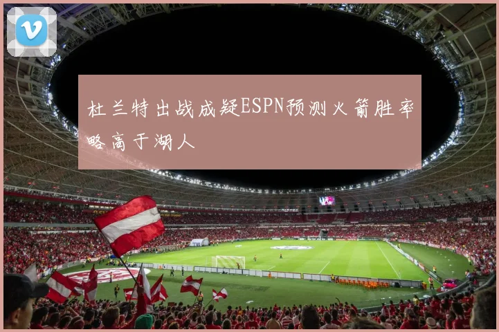 杜兰特出战成疑ESPN预测火箭胜率略高于湖人